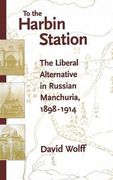 To the Harbin Station: The Liberal Alternative in Russian Manchuria, 1898-1914 (en Inglés)