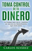Toma Control de tu Dinero: La Forma más Fácil y Rápida de Hacer un Presupuesto que Funciona: Volume 1