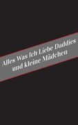 Alles Was Ich Liebe Uber Daddies Und Kleine Madchen: Ein Sicherer Platz Fur Deine Kinky Gedanken (en Alemán)