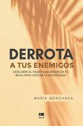 Derrota a tus Enemigos: Descubre el Poder que Reside en tu Boca Para Vencer la Adversidad (in Spanish)