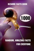 Bizarre Facts Book: 1000 Random, Amazing Facts For Everyone
