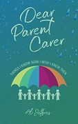 Dear Parent Carer: Things i Know now i Wish i Knew Then