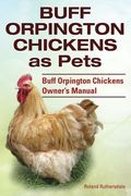 Buff Orpington Chickens as Pets. Buff Orpington Chickens Owner's Manual. 
