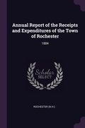 Annual Report of the Receipts and Expenditures of the Town of Rochester: 1884 (en Inglés)