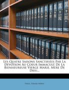 Les Quatre Saisons Sanctifiees Par La Devotion Au Coeur Immacule de La Bienheureuse Vierge Marie, Mere de Dieu... (in French)
