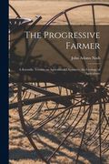 The Progressive Farmer: A Scientific Treatise on Agricultural Chemistry, the Geology of Agriculture (en Inglés)