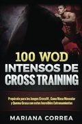 100 wod Intensos de Cross Training: Preparate Para los Juegos Reebok, Gana Masa Muscular y Quema Grasa con Estos Increibles wod