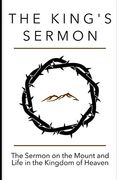 The King's Sermon: The Sermon on the Mount and Life in the Kingdom of Heaven