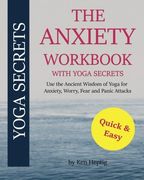 The Anxiety Workbook With Yoga Secrets: Use the Ancient Wisdom of Yoga for Anxiety, Worry, Fear, and Panic Attacks.