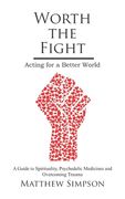 Worth The Fight: Acting for a Better World, A Guide to Spirituality, Psychedelic Medicines and Overcoming Trauma (en Inglés)