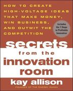 Secrets from the Innovation Room: How to Create High-voltage Ideas That Make Money, Win Business, and Outwit the Competition