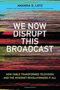 We Now Disrupt This Broadcast: How Cable Transformed Television and the Internet Revolutionized It All