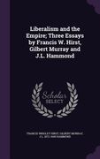 Liberalism and the Empire; Three Essays by Francis W. Hirst, Gilbert Murray and J.L. Hammond (en Inglés)