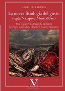 La Nueva Fisiología del Gusto (Según Vázquez Montalbán). Paseo Gastronómico de la Mano de Pepe Carvalho, Sánchez Bolín y Biscuter (Ensayo)