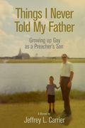 Things I Never Told My Father: Growing Up Gay as a Preacher's Son (en Inglés)