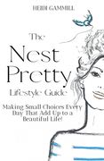 The Nest Pretty Lifestyle Guide: Making Small Choices Every Day That Add Up to a Beautiful Life! (en Inglés)