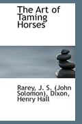 The Art of Taming Horses - J. S. (John Solomon), Rarey - BiblioLife