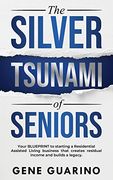 The Silver Tsunami of Seniors: Your Blueprint to Starting a Residential Assisted Living Business That Creates Residual Income and Builds a Legacy (en Inglés)