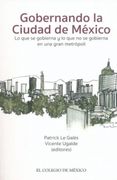 GOBERNANDO LA CIUDAD DE MEXICO. LO QUE SE GOBIERNA Y LO QUE NO SE GOBIERNA EN UNA GRAN METROPOLI