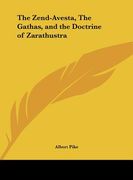 the zend-avesta, the gathas, and the doctrine of zarathustra (en Inglés)