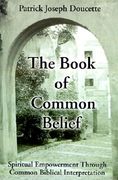 the book of common belief: spiritual empowerment through common biblical interpretation (en Anglais)