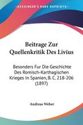 Beitrage Zur Quellenkritik Des Livius: Besonders Fur Die Geschichte Des Romisch-Karthagischen Krieges In Spanien, B. C. 218-206 (1897) (en Alemán)