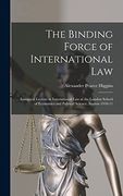 The Binding Force of International Law; Inaugural Lecture in International law at the London School of Economics and Political Science. Session 1910-11 (en Inglés)