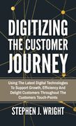 Digitizing the Customer Journey: Using the Latest Digital Technologies to Support Growth, Efficiency and Delight Customers Throughout the Customer'S Touchpoints (en Inglés)