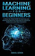 Machine Learning for Beginners: A Step-By-Step Guide to Learning and Mastering Machine Learning for Absolute Beginners With Real Examples (en Inglés)