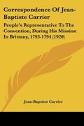 correspondence of jean-baptiste carrier: people's representative to the convention, during his mission in brittany, 1793-1794 (1920) (en Inglés)