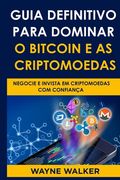 Guia Definitivo Para Dominar o Bitcoin e as Criptomoedas: Negocie E Invista Em Criptomoedas Com Confiança (en Portugués)