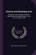 Factory And Workshop Acts: Dangerous And Unhealthy Industries. Regulations And Special Rules, In Force On 1st January, 1908 (en Inglés)