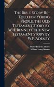 The Bible Story Re-Told for Young People. The old Testament Story by W. H. Bennett, the new Testament Story by W. F. Adeney (en Inglés)