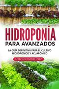 Hidroponía Para Avanzados: La Guía Definitiva Para el Cultivo Hidropónico y Acuapónico