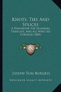 knots, ties and splices: a handbook for seafarers, travelers, and all who use cordagea handbook for seafarers, travelers, and all who use corda