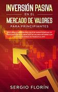 Inversión Pasiva en el Mercado de Valores Para Principiantes: Descubra la Manera más Fácil de Garantizar que su Participación en el Mercado de Valores Retorne con tan Sólo 10 Horas de Trabajo al año