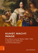 Kunst. Macht. Image: Anna Maria Luisa De' Medici (1667-1743) Im Spiegel Ihrer Bildnisse Und Herrschaftsraume (en Alemán)