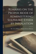 Remarks on the Proper Mode of Administering Sulphuric Ether by Inhalation (en Inglés)