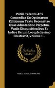 Publii Terentii Afri Comoediae Ex Optimarum Editionum Textu Recensitae Quas Adnotatione Perpetua, Variis Disquisitionibus Et Indice Rerum Locupletissi (en Latin)