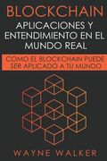 Blockchain: Aplicaciones y Entendimiento en el Mundo Real: Como el Blockchain Puede ser Aplicado a tu Mundo de Wayne Walker(Independently Published)