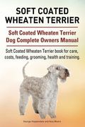 Soft Coated Wheaten Terrier. Soft Coated Wheaten Terrier dog Complete Owners Manual. Soft Coated Wheaten Terrier Book for Care, Costs, Feeding, Grooming, Health and Training. 