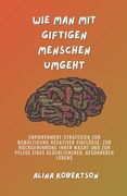 Wie man mit giftigen Menschen umgeht: Empowerment-Strategien zur Bewältigung negativer Einflüsse, zur Rückgewinnung Ihrer Macht und zur Pflege eines g (en Alemán)