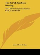 the art of acrobatic dancing: the only descriptive acrobatic book in the world (en Inglés)