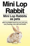 Mini Lop Rabbit. Mini Lop Rabbits as pets. Mini Lop Rabbit book for pros and cons, care, housing, cost, diet and health. (en Inglés)