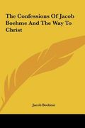 the confessions of jacob boehme and the way to christ the confessions of jacob boehme and the way to christ