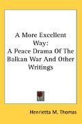 a more excellent way: a peace drama of the balkan war and other writings (en Inglés)