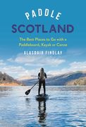 Paddle Scotland: The Best Places to Go with a Paddleboard, Kayak or Canoe (en Inglés)
