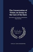 The Conservation of Vision; an Essay on the Care of the Eyes: Eye-strain, eye Diseases, Illumination, Improvement (en Inglés)