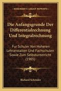 Die Anfangsgrunde Der Differentialrechnung Und Integralrechnung: Fur Schuler Von Hoheren Lehranstalten Und Fachschulen Sowie Zum Selbstunterricht (190 (en Alemán)