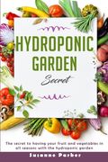 Hydroponic Garden Secret: The Secret to Having Your Fruit and Vegetables in All Seasons with the Hydroponic Garden. How to Grow Perfect Plants A (en Inglés)